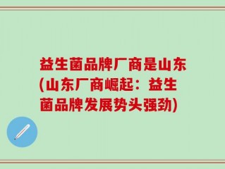 益生菌品牌厂商是山东(山东厂商崛起：益生菌品牌发展势头强劲)