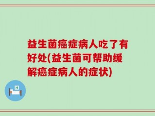 益生菌癌症病人吃了有好处(益生菌可帮助缓解癌症病人的症状)