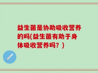 益生菌是协助吸收营养的吗(益生菌有助于身体吸收营养吗？)