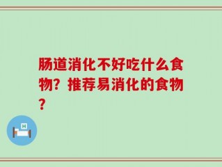 肠道消化不好吃什么食物？推荐易消化的食物？