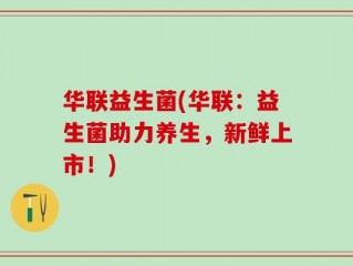 华联益生菌(华联：益生菌助力养生，新鲜上市！)