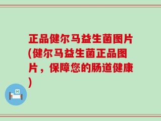 正品健尔马益生菌图片(健尔马益生菌正品图片，保障您的肠道健康)