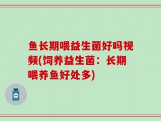 鱼长期喂益生菌好吗视频(饲养益生菌：长期喂养鱼好处多)