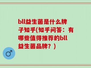bll益生菌是什么牌子知乎(知乎问答：有哪些值得推荐的bll益生菌品牌？)