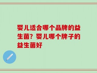 婴儿适合哪个品牌的益生菌？婴儿哪个牌子的益生菌好