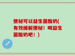 便秘可以益生菌酸奶(有效缓解便秘！喝益生菌酸奶吧！)