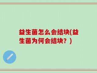 益生菌怎么会结块(益生菌为何会结块？)