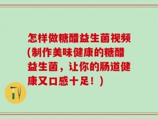 怎样做糖醋益生菌视频(制作美味健康的糖醋益生菌，让你的肠道健康又口感十足！)
