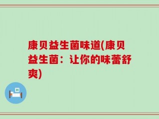 康贝益生菌味道(康贝益生菌：让你的味蕾舒爽)