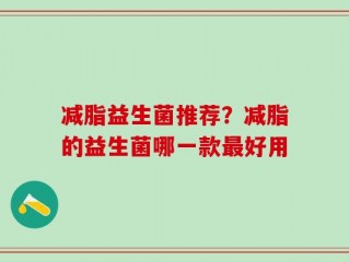 减脂益生菌推荐？减脂的益生菌哪一款最好用