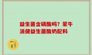 益生菌含磷酸吗？蒙牛消健益生菌酸奶配料