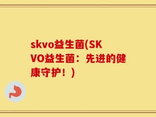skvo益生菌(SKVO益生菌：先进的健康守护！)