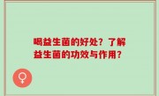 喝益生菌的好处？了解益生菌的功效与作用？