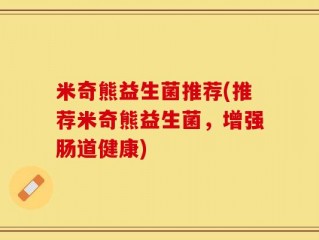 米奇熊益生菌推荐(推荐米奇熊益生菌，增强肠道健康)