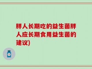 胖人长期吃的益生菌胖人应长期食用益生菌的建议)