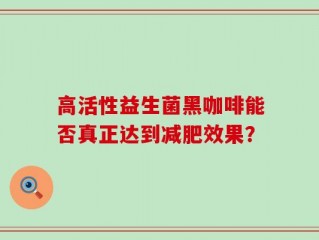 高活性益生菌黑咖啡能否真正达到减肥效果？
