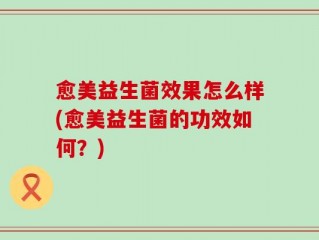愈美益生菌效果怎么样(愈美益生菌的功效如何？)