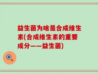 益生菌为啥是合成维生素(合成维生素的重要成分——益生菌)