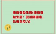 康康泰益生菌(康康泰益生菌：促进肠健康，改善免疫力)