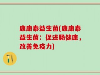 康康泰益生菌(康康泰益生菌：促进肠健康，改善免疫力)