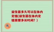 益生菌多久可以在体内定植(益生菌在体内定植需要多长时间？)