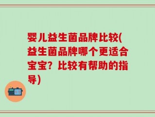 婴儿益生菌品牌比较(益生菌品牌哪个更适合宝宝？比较有帮助的指导)