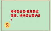咿咿益生菌(重建肠道健康，咿咿益生菌护航)