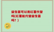 益生菌可以用红薯代替吗(红薯能代替益生菌吗？)