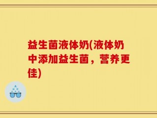 益生菌液体奶(液体奶中添加益生菌，营养更佳)