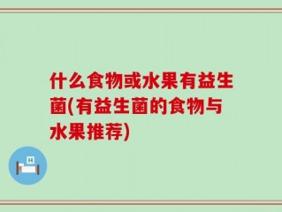 什么食物或水果有益生菌(有益生菌的食物与水果推荐)