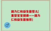 国力仁和益生菌婴儿(重塑宝宝健康——国力仁和益生菌推荐)