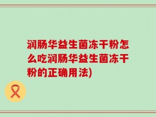 润肠华益生菌冻干粉怎么吃润肠华益生菌冻干粉的正确用法)