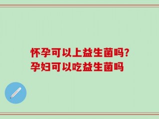 怀孕可以上益生菌吗？孕妇可以吃益生菌吗