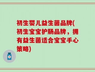 初生婴儿益生菌品牌(初生宝宝护肠品牌，拥有益生菌适合宝宝手心策略)