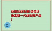益佰达益生菌(益佰达推出新一代益生菌产品)