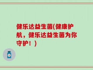 健乐达益生菌(健康护航，健乐达益生菌为你守护！)