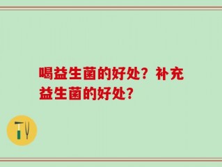 喝益生菌的好处？补充益生菌的好处？
