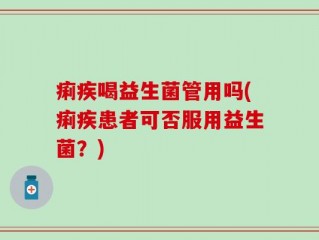 痢疾喝益生菌管用吗(痢疾患者可否服用益生菌？)