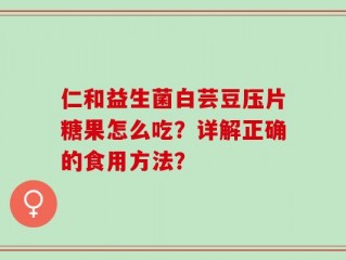 仁和益生菌白芸豆压片糖果怎么吃？详解正确的食用方法？