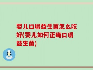 婴儿口嚼益生菌怎么吃好(婴儿如何正确口嚼益生菌)