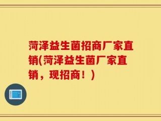 菏泽益生菌招商厂家直销(菏泽益生菌厂家直销，现招商！)