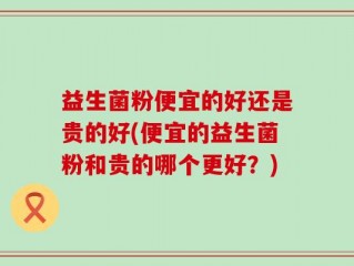 益生菌粉便宜的好还是贵的好(便宜的益生菌粉和贵的哪个更好？)