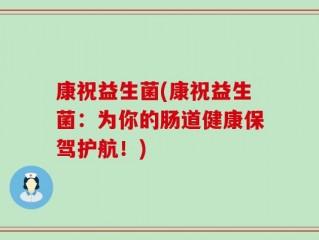 康祝益生菌(康祝益生菌：为你的肠道健康保驾护航！)