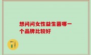 想问问女性益生菌哪一个品牌比较好