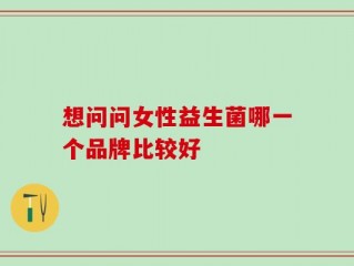 想问问女性益生菌哪一个品牌比较好