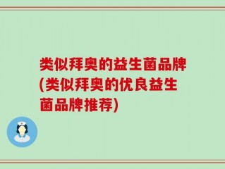 类似拜奥的益生菌品牌(类似拜奥的优良益生菌品牌推荐)