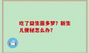 吃了益生菌多梦？新生儿便秘怎么办？