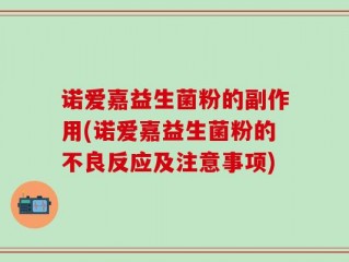 诺爱嘉益生菌粉的副作用(诺爱嘉益生菌粉的不良反应及注意事项)