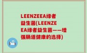 LEENZEEA绿者益生菌(LEENZEEA绿者益生菌——增强肠道健康的选择)