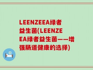 LEENZEEA绿者益生菌(LEENZEEA绿者益生菌——增强肠道健康的选择)